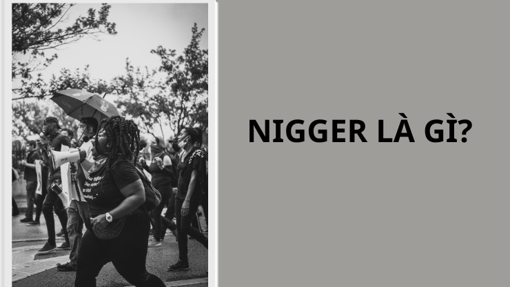 Nigger là gì? Lý giải nguồn gốc và ý nghĩa thực sự phía sau