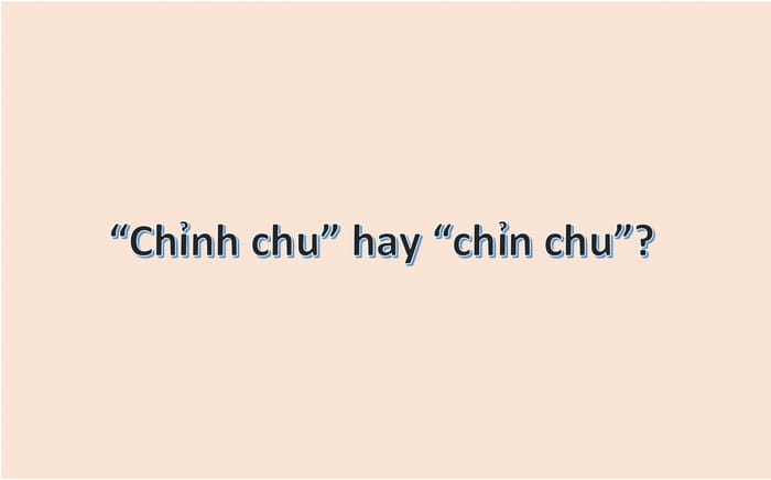 Phân tích chỉn chu hay chỉnh chu là từ đúng – sai trong tiếng Việt
