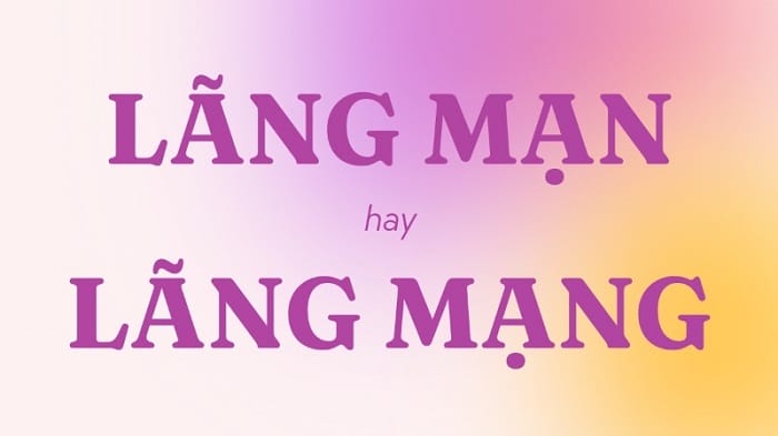 Xác định từ đúng giữa lãng mạn và lãng mạng
