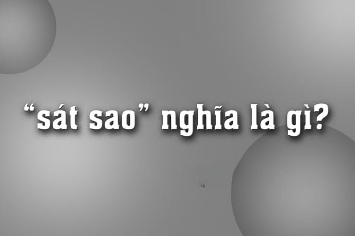 Khám phá ý nghĩa của từ sát sao để tránh viết sai