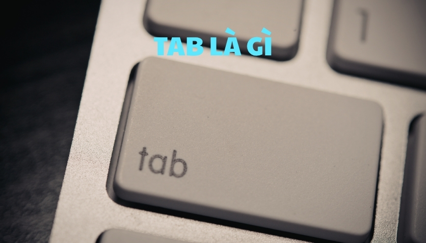 Giải thích TAB là gì? Chi tiết từng nghĩa của từ tab 