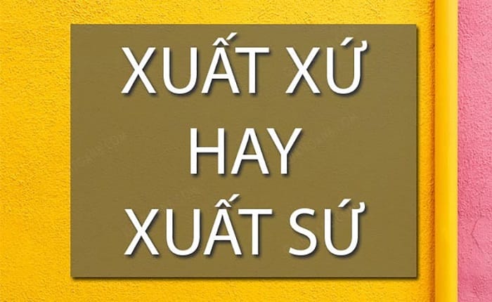 xuất xứ hay xuất sứ